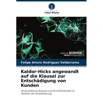 Kaldor-Hicks angewandt auf die Klausel zur Entschädigung von Kunden, Taschenbuch von Felipe Arturo Rodriguez Valderrama, Verlag Unser Wissen,