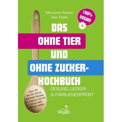 Das ohne Tier und ohne Zucker Kochbuch, Taschenbuch von Alan Fields,Marianne Rocher, Ohrinsel - Alan Fields u. Marianne Rocher GbR, 978-3-947535-13-2