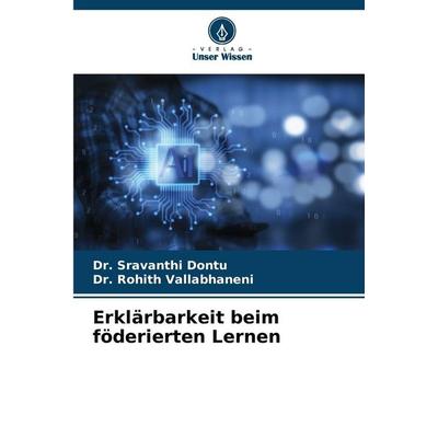 Erklärbarkeit beim föderierten Lernen, Taschenbuch von Sravanthi Dontu,Rohith Vallabhaneni, Verlag Unser Wissen, 978-620-0-72162-4