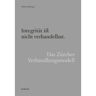 Integrität ist nicht verhandelbar. Das Zürcher Verhandlungsmodell, Gebundene Ausgabe von Michael Bullinger, Versus, 978-3-03909-350-2