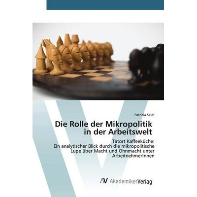 Die Rolle der Mikropolitik in der Arbeitswelt, Taschenbuch von Patricia Seidl, AV Akademikerverlag, 978-3-639-88517-0