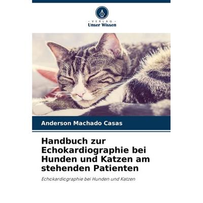 Handbuch zur Echokardiographie bei Hunden und Katzen am stehenden Patienten, Taschenbuch von Anderson Machado Casas, Verlag Unser Wissen,