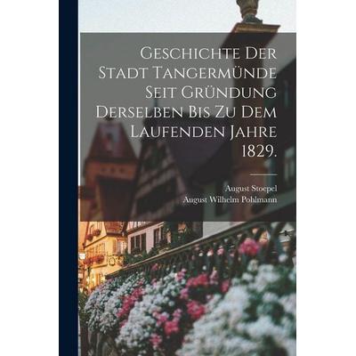Geschichte der Stadt Tangermünde seit Gründung derselben bis zu dem laufenden Jahre 1829., Taschenbuch von August Wilhelm Pohlmann,August Stoepel,