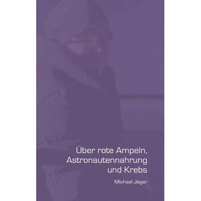 Über rote Ampeln, Astronautennahrung und Krebs, Gebundene Ausgabe von Michael Jäger, BoD – Books on Demand, 978-3-7357-9782-7