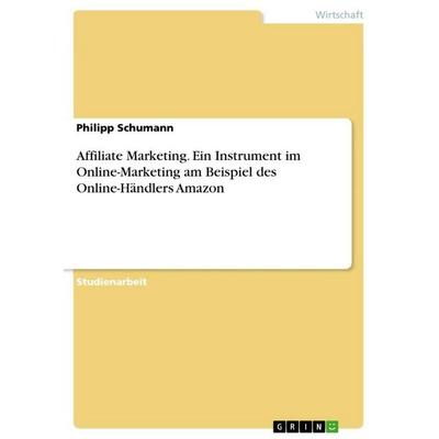 Affiliate Marketing. Ein Instrument im Online-Marketing am Beispiel des Online-Händlers Amazon, Taschenbuch von Philipp Schumann, GRIN,