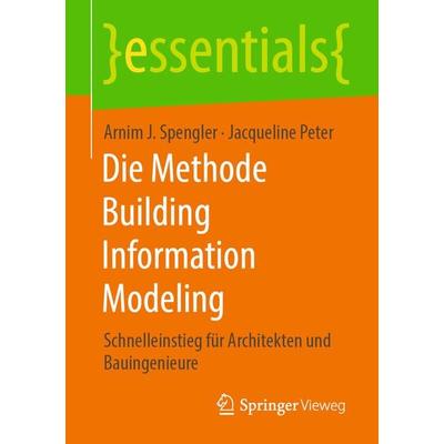 Die Methode Building Information Modeling, Taschenbuch von Arnim J. Spengler,Jacqueline Peter, Springer Fachmedien Wiesbaden GmbH, 978-3-658-30234-4