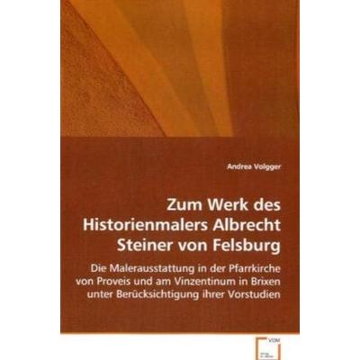 Volgger Andrea: Zum Werk des Historienmalers Albrecht Steine, Taschenbuch von Andrea Volgger, VDM, 978-3-639-06912-9