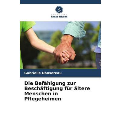 Die Befähigung zur Beschäftigung für ältere Menschen in Pflegeheimen, Taschenbuch von Gabrielle Dansereau, Verlag Unser Wissen, 978-620-5-98725-4
