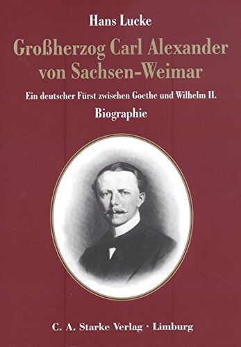 Hans Lucke - Grossherzog Carl Alexander von Sachsen-Weimar: Ein deutscher Fürst zwischen Goethe und Wilhelm II. Biographie (Aus dem Deutschen Adelsarchiv) - Preis vom 09.10.2026 07:28:09 h