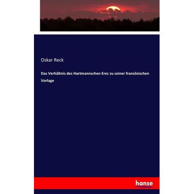 Das Verhältnis des Hartmannschen Erec zu seiner französischen Vorlage, Taschenbuch von Oskar Reck, Hansebooks, 978-3-7447-4034-0
