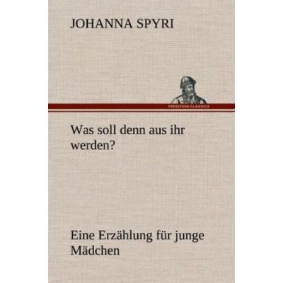 Was soll denn aus ihr werden?, Gebundene Ausgabe von Johanna Spyri, Tredition, 978-3-8472-6738-6