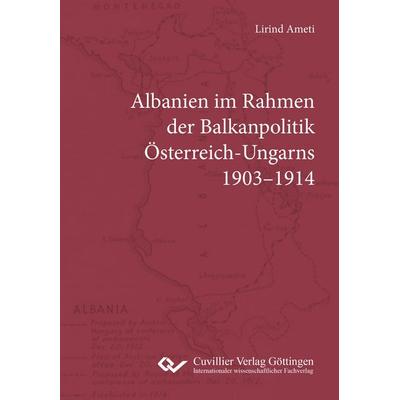 Albanien im Rahmen der Balkanpolitik Österreich-Ungarns 1903-1914, Taschenbuch von Lirind Ameti, Cuvillier Verlag, 978-3-689-52592-7