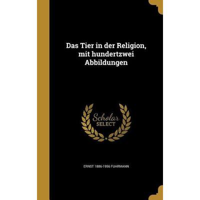 Das Tier in der Religion, mit hundertzwei Abbildungen, Gebundene Ausgabe von Ernst Fuhrmann, Creative Media Partners, LLC, 978-1-361-70939-9