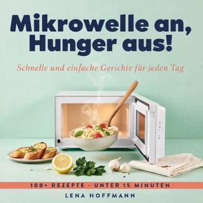 Mikrowelle an, Hunger aus! - Schnelle und einfache Gerichte für jeden Tag, Taschenbuch von Lena Hoffmann, Bookmundo, 978-94-039-3168-5