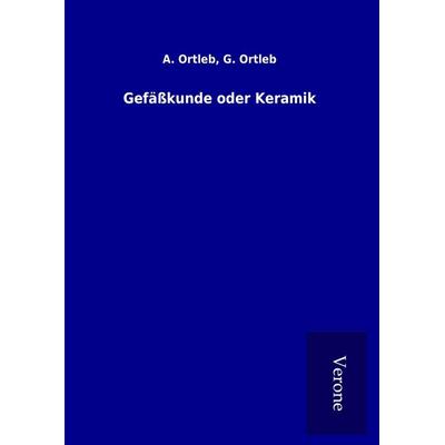 Gefäßkunde oder Keramik, Gebundene Ausgabe von A. Ortleb Ortleb, BoD - Books on Demand