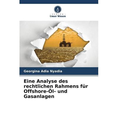 Eine Analyse des rechtlichen Rahmens für Offshore-Öl- und Gasanlagen, Taschenbuch von Georgina Adia Nyadia, Verlag Unser Wissen, 978-620-5-10384-5