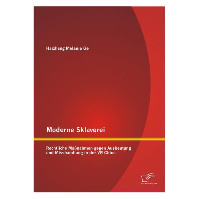 Diplomica Moderne Sklaverei - Rechtliche Massnahmen gegen Ausbeutung und Misshandlung in der VR China (Deutsch, Haizhang Melanie Ge, 2015) (8546802)