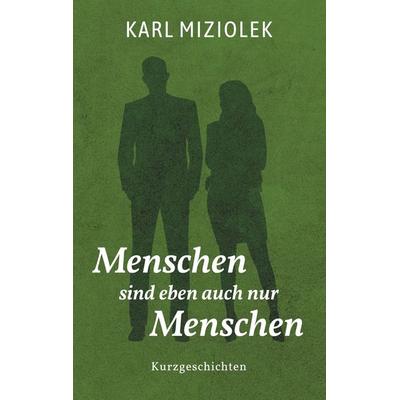 Menschen sind eben auch nur Menschen, Taschenbuch von Karl Miziolek, BoD – Books on Demand, 978-3-7504-7029-3