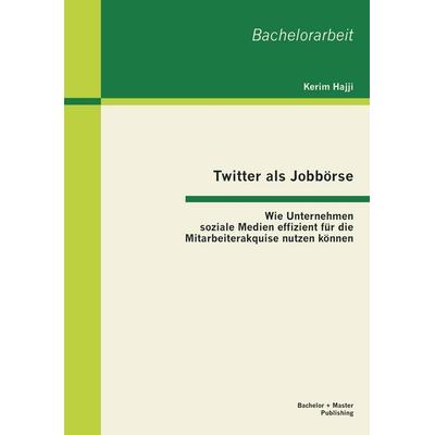 Twitter als Jobbörse: Wie Unternehmen soziale Medien effizient für die Mitarbeiterakquise nutzen können, Taschenbuch von Kerim Hajji, Bachelor +