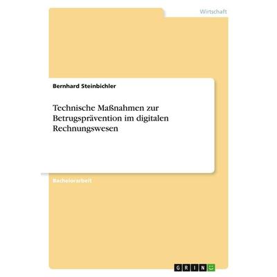 Technische Maßnahmen zur Betrugsprävention im digitalen Rechnungswesen, Taschenbuch von Bernhard Steinbichler, GRIN, 978-3-346-22555-9