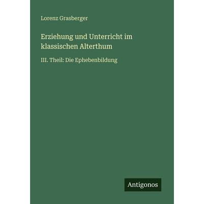 Erziehung und Unterricht im klassischen Alterthum, Taschenbuch von Lorenz Grasberger, Antigonos Verlag, 978-3-566-03038-4