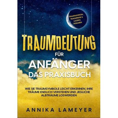Traumdeutung für Anfänger - Das Praxisbuch: Wie Sie Traumsymbole leicht erkennen, Ihre Träume endlich verstehen und jegliche Albträume loswerden |