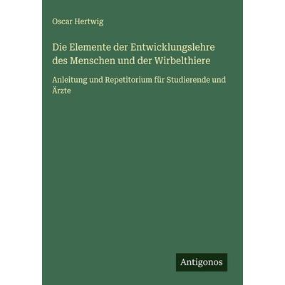 Die Elemente der Entwicklungslehre des Menschen und der Wirbelthiere, Gebundene Ausgabe von Oscar Hertwig, Antigonos Verlag, 978-3-563-42228-1