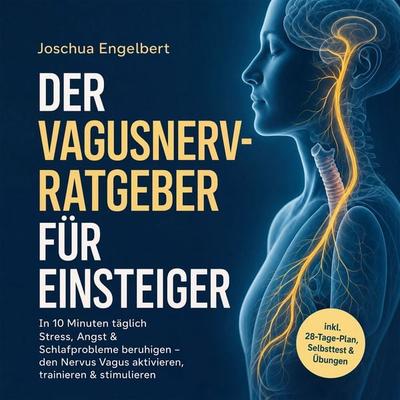 Der Vagusnerv-Ratgeber für Einsteiger: In 10 Minuten täglich Stress, Angst & Schlafprobleme beruhigen – den Nervus Vagus aktivieren, trainieren &