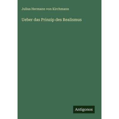 Ueber das Prinzip des Realismus, Gebundene Ausgabe von Julius Hermann Kirchmann, Antigonos Verlag, 978-3-386-35251-2