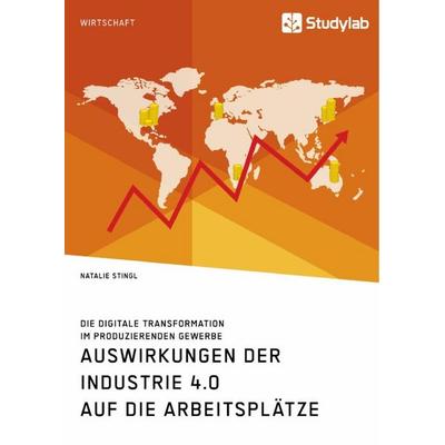 Auswirkungen der Industrie 4.0 auf die Arbeitsplätze. Die digitale Transformation im produzierenden Gewerbe, Taschenbuch von Natalie Stingl, Studylab,