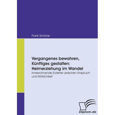 Vergangenes bewahren, Künftiges gestalten: Heimerziehung im Wandel, Taschenbuch von Frank Schöne, Diplomica Verlag GmbH, 978-3-8366-6492-9