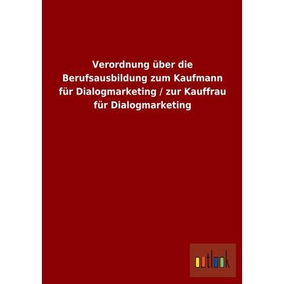 Verordnung über die Berufsausbildung zum Kaufmann für Dialogmarketing / zur Kauffrau für Dialogmarketing, Taschenbuch von , Outlook, 978-3-86403-878-5