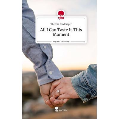 All I Can Taste Is This Moment. Life is a Story - story.one, Gebundene Ausgabe von Theresa Riedmayer, Storylution, 978-3-7115-7200-4