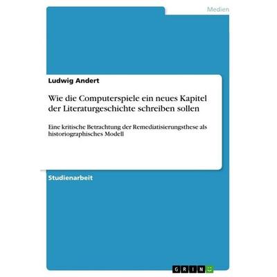 Wie die Computerspiele ein neues Kapitel der Literaturgeschichte schreiben sollen, Taschenbuch von Ludwig Andert, GRIN, 978-3-640-69231-6