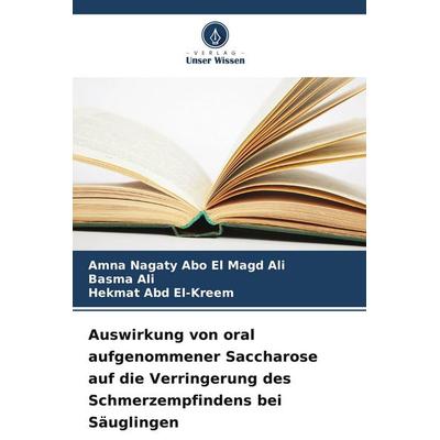 Auswirkung von oral aufgenommener Saccharose auf die Verringerung des Schmerzempfindens bei Säuglingen, Taschenbuch von Amna Nagaty Abo El Magd