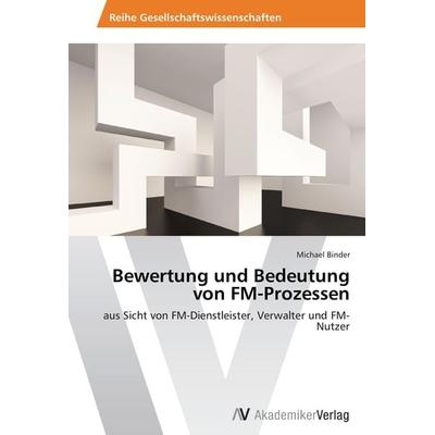 Bewertung und Bedeutung von FM-Prozessen, Taschenbuch von Michael Binder, AV Akademikerverlag, 978-3-639-46728-4