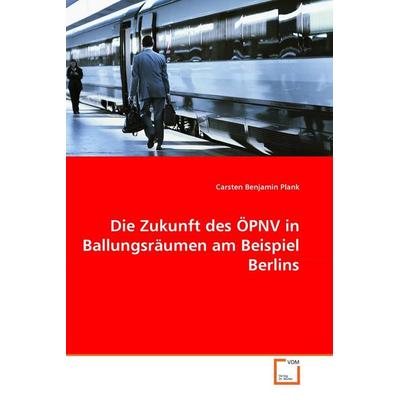 Die Zukunft des ÖPNV in Ballungsräumen am Beispiel Berlins, Taschenbuch von Carsten Benjamin Plank, VDM, 978-3-8364-7060-5