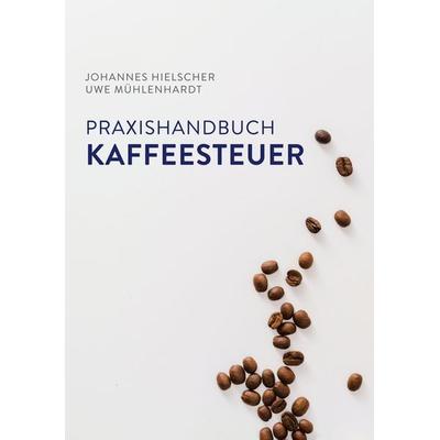 Praxishandbuch Kaffeesteuer, Taschenbuch von Johannes Hielscher,Uwe Mühlenhardt, BoD – Books on Demand, 978-3-7481-2767-3