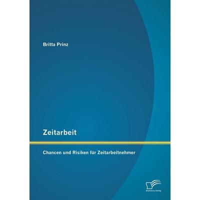 Zeitarbeit: Chancen und Risiken für Zeitarbeitnehmer, Taschenbuch von Britta Prinz, Diplomica Verlag GmbH, 978-3-95850-971-9