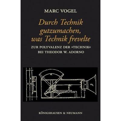 Durch Technik gutzumachen, was Technik frevelte, Geheftet von Marc Vogel, Königshausen u. Neumann, 978-3-8260-4764-0