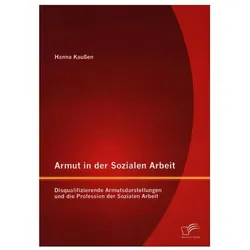 Armut in der Sozialen Arbeit: Disqualifizierende Armutsdarstellungen und die Profession der Sozialen, Fachbücher von Hanna Kaussen