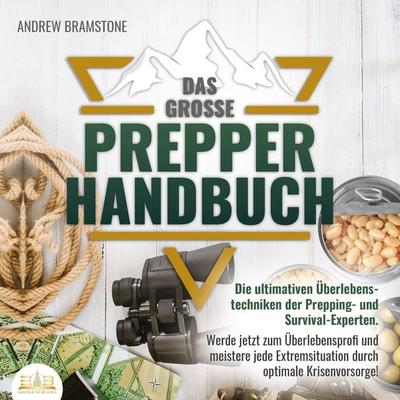 Das große PREPPER HANDBUCH: Die ultimativen Überlebenstechniken der Prepping- und Survival-Experten. Werde jetzt zum Überlebensprofi und meistere jede