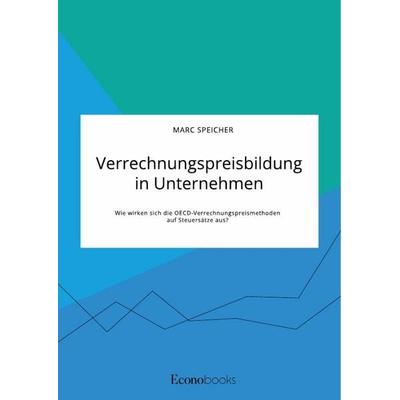Verrechnungspreisbildung in Unternehmen. Wie wirken sich die OECD-Verrechnungspreismethoden auf Steuersätze aus?, Taschenbuch von Marc Speicher, GRIN,