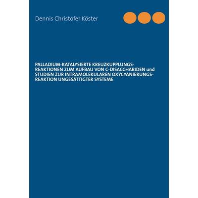 Palladium-katalysierte Kreuzkupplungs-Reaktionen zum Aufbau von C-Disacchariden und Studien zur intramolekularen Oxycyanierungs-Reaktion ungesättigter