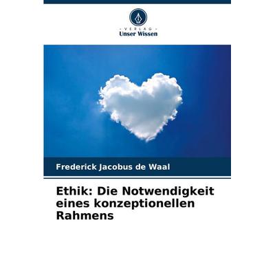 Ethik: Die Notwendigkeit eines konzeptionellen Rahmens, Taschenbuch von Frederick Jacobus de Waal, Verlag Unser Wissen, 978-620-7-42883-0