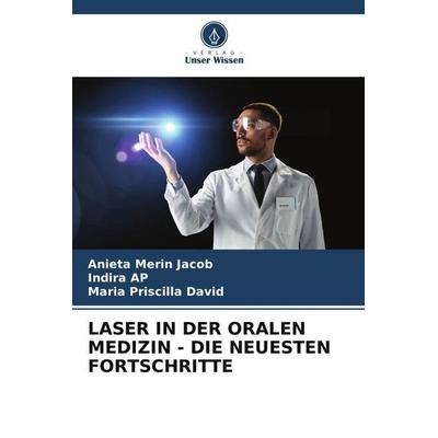 LASER IN DER ORALEN MEDIZIN - DIE NEUESTEN FORTSCHRITTE, Taschenbuch von Anieta Merin Jacob,Indira AP,Maria Priscilla David, Verlag Unser Wissen,