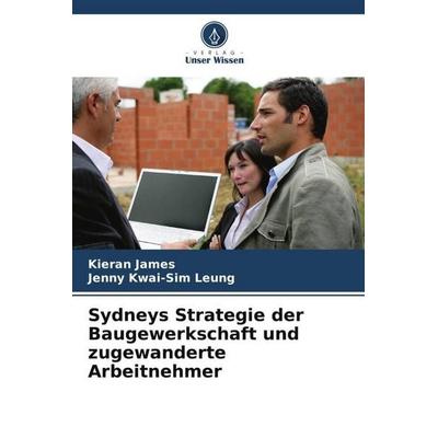 Sydneys Strategie der Baugewerkschaft und zugewanderte Arbeitnehmer, Taschenbuch von Kieran James,Jenny Kwai-Sim Leung, Verlag Unser Wissen,