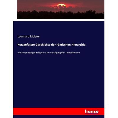 Kurzgefasste Geschichte der römischen Hierarchie, Taschenbuch von Leonhard Meister, Hansebooks, 978-3-7436-6845-4