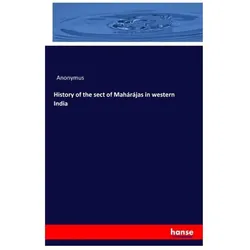 History of the sect of Mahárájas in western India, Fachbücher von Anonymus