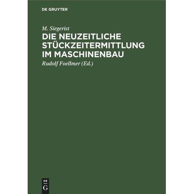 Die neuzeitliche Stückzeitermittlung im Maschinenbau, Gebundene Ausgabe von M. Siegerist, De Gruyter Oldenbourg, 978-3-11-245891-4